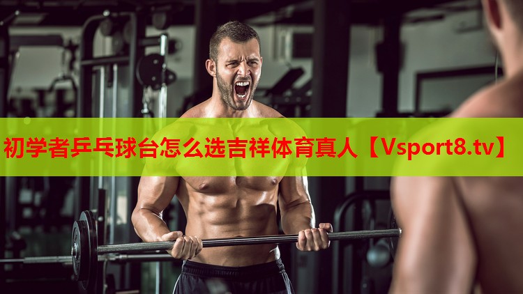初學(xué)者乒乓球臺怎么選吉祥體育真人