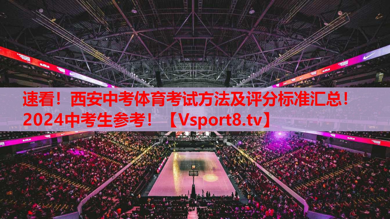 速看！西安中考體育考試方法及評(píng)分標(biāo)準(zhǔn)匯總！2024中考生參考！