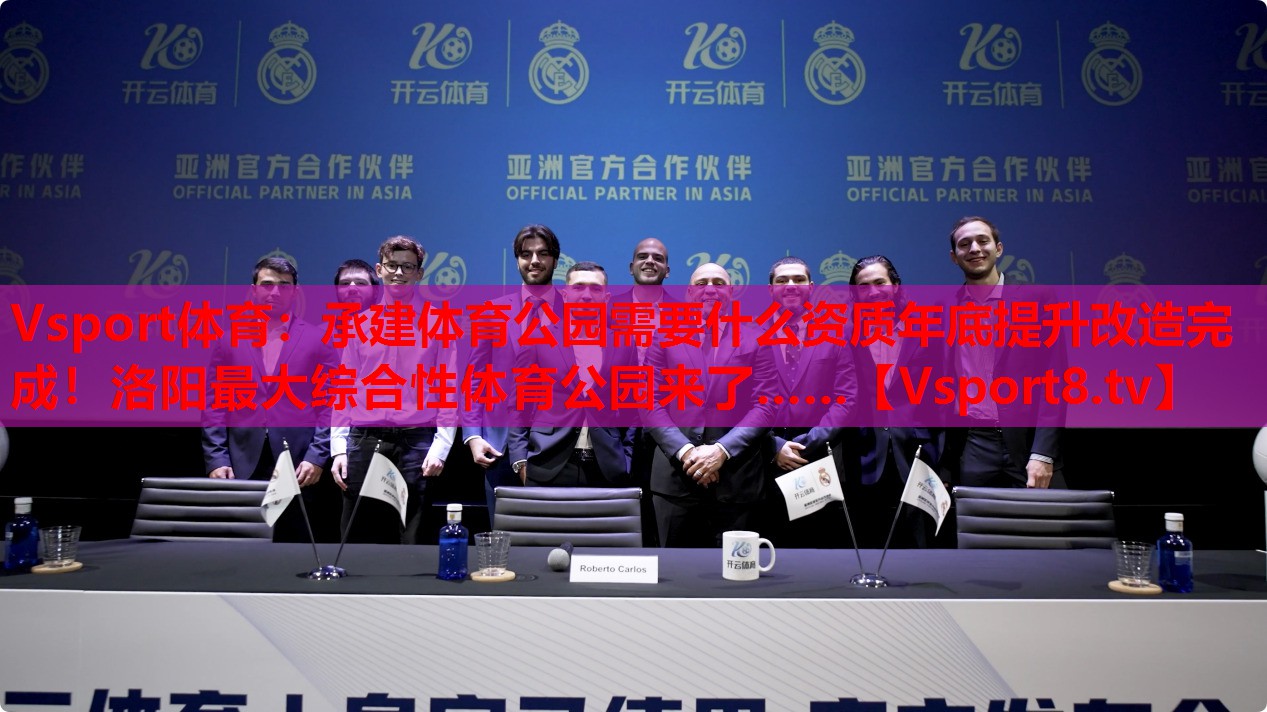 Vsport體育：承建體育公園需要什么資質(zhì)年底提升改造完成！洛陽最大綜合性體育公園來了……