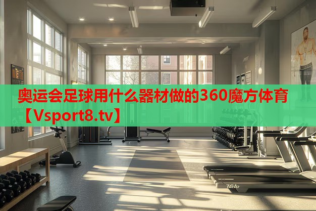 奧運會足球用什么器材做的360魔方體育