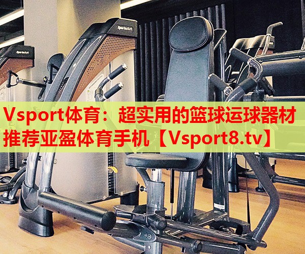 Vsport體育：超實用的籃球運球器材推薦亞盈體育手機