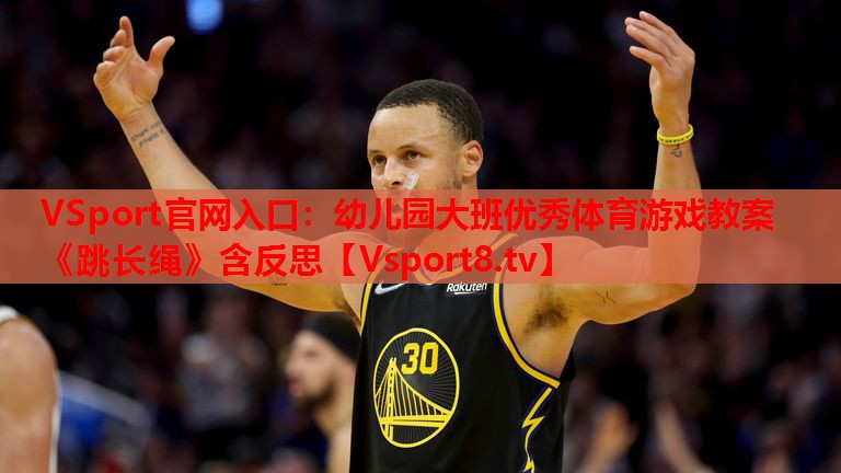 VSport官網(wǎng)入口：幼兒園大班優(yōu)秀體育游戲教案《跳長(zhǎng)繩》含反思