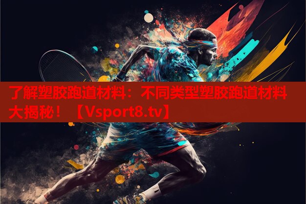 了解塑膠跑道材料：不同類型塑膠跑道材料大揭秘！