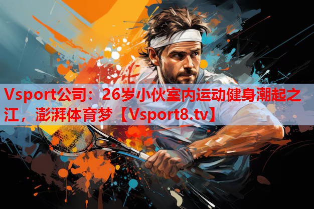 26歲小伙室內(nèi)運(yùn)動(dòng)健身潮起之江，澎湃體育夢(mèng)